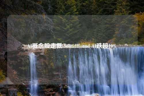 AI概念股走低 SoundHound AI跌超10%