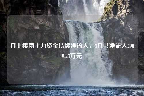 日上集团主力资金持续净流入，3日共净流入2909.23万元