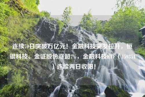 连续70日突破万亿元！金融科技突发拉升，恒银科技、金证股份涨超7%，金融科技ETF（159851）连续两日收阳！