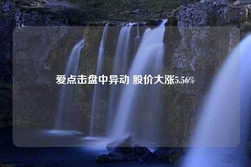 爱点击盘中异动 股价大涨5.56%